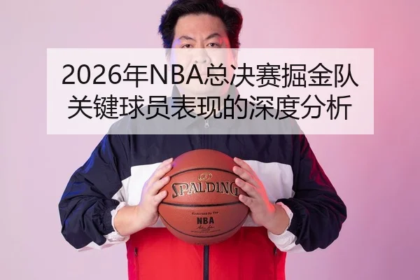 2026年NBA总决赛掘金队关键球员表现的深度分析