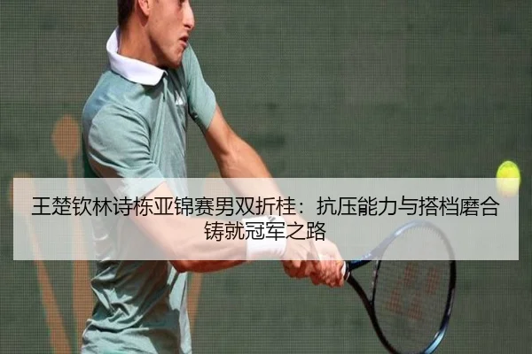 王楚钦林诗栋亚锦赛男双折桂：抗压能力与搭档磨合铸就冠军之路