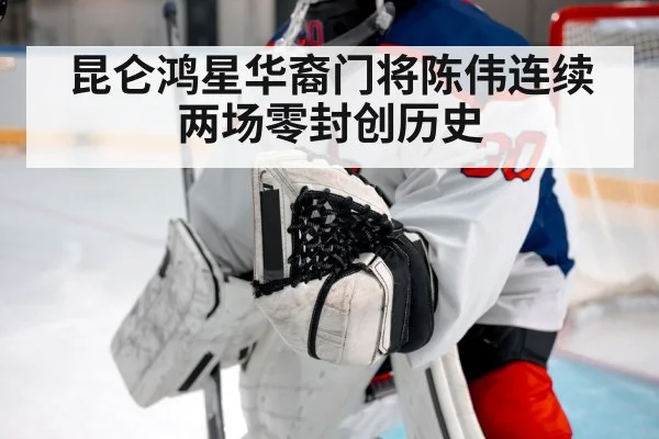 昆仑鸿星华裔门将陈伟连续两场零封创历史
