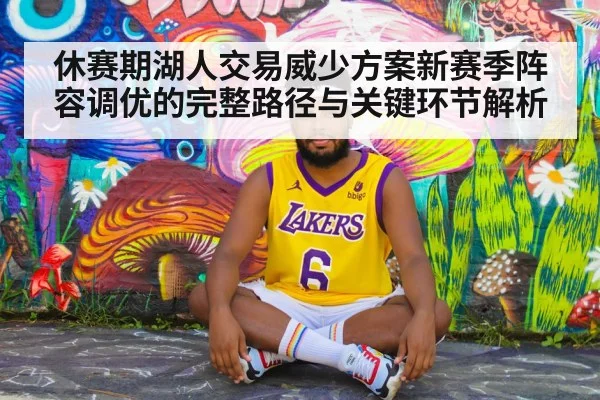 休赛期湖人交易威少方案新赛季阵容调优的完整路径与关键环节解析