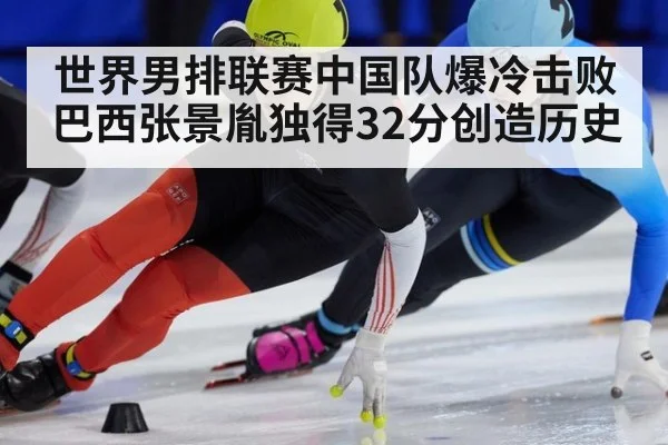 世界男排联赛中国队爆冷击败巴西张景胤独得32分创造历史
